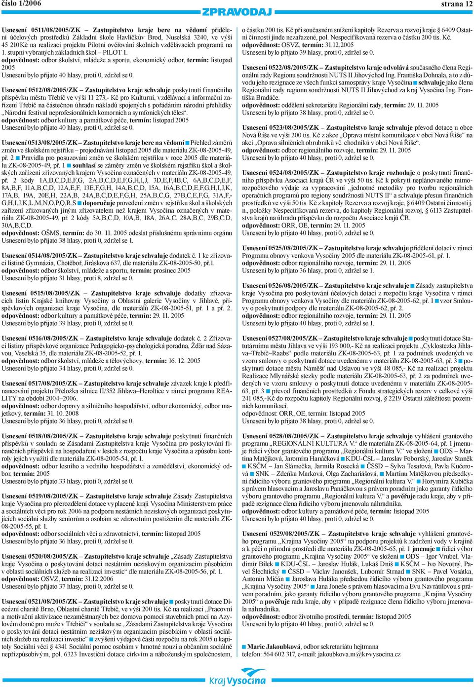 odpovědnost: odbor školství, mládeže a sportu, ekonomický odbor, termín: listopad 005 Usnesení 051/08/005/ZK Zastupitelstvo kraje schvaluje poskytnutí finančního příspěvku městu Třebíč ve výši 11