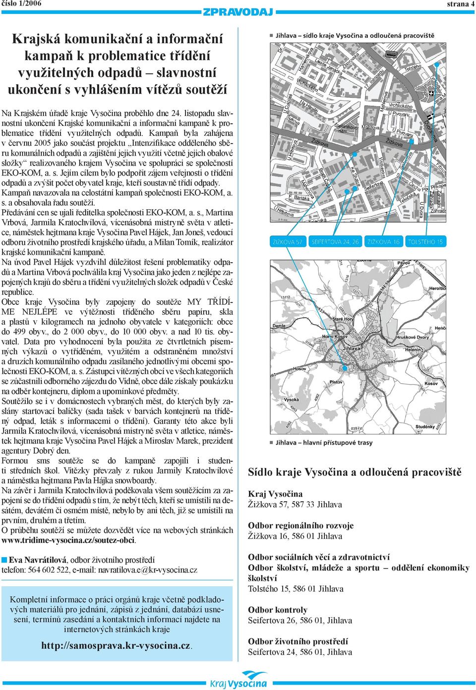 Kampaň byla zahájena v červnu 005 jako součást projektu Intenzifikace odděleného sběru komunálních odpadů a zajištění jejich využití včetně jejich obalové složky realizovaného krajem Vysočina ve