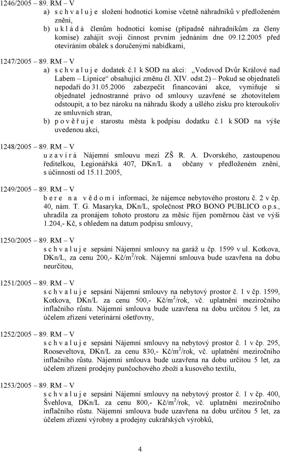 jednáním dne 09.12.2005 před otevíráním obálek s doručenými nabídkami, 1247/2005 89. RM V a) s c h v a l u j e dodatek č.1 k SOD na akci: Vodovod Dvůr Králové nad Labem Lipnice obsahující změnu čl.