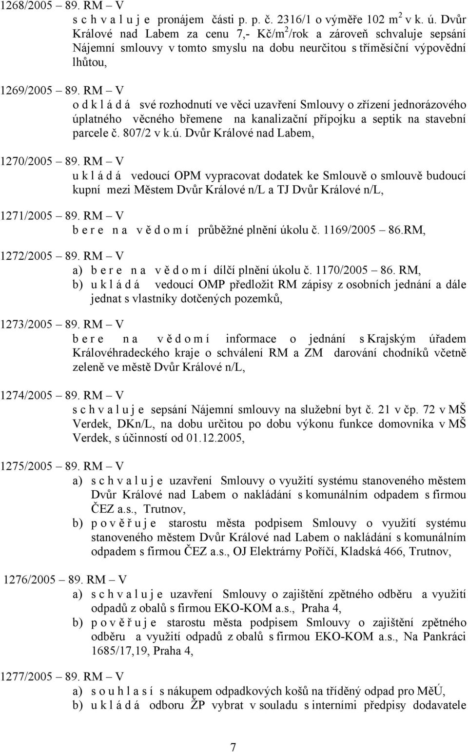 RM V odkládá své rozhodnutí ve věci uzavření Smlouvy o zřízení jednorázového úplatného věcného břemene na kanalizační přípojku a septik na stavební parcele č. 807/2 v k.ú. Dvůr Králové nad Labem, 1270/2005 89.