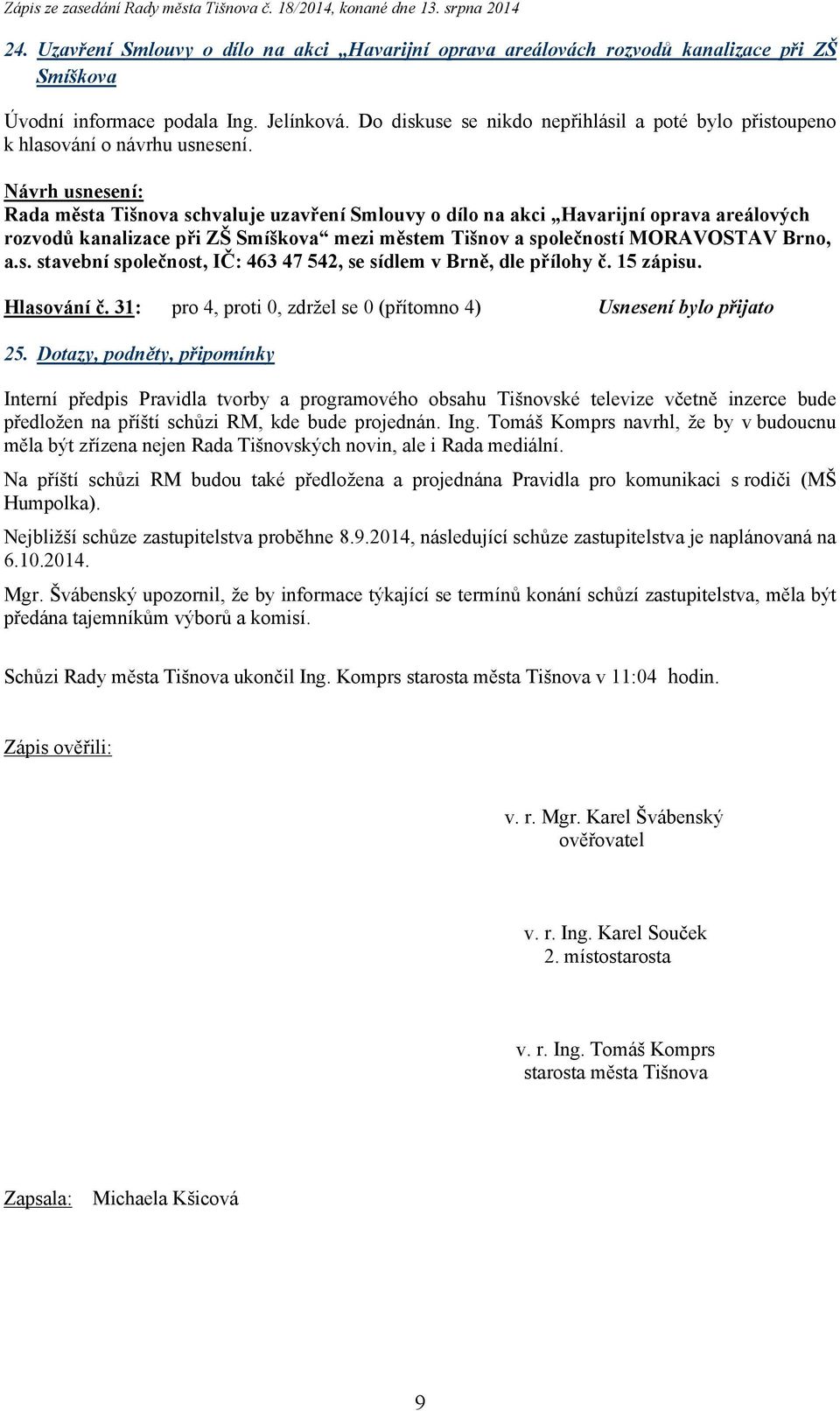 a společností MORAVOSTAV Brno, a.s. stavební společnost, IČ: 463 47 542, se sídlem v Brně, dle přílohy č. 15 zápisu. Hlasování č. 31: pro 4, proti 0, zdržel se 0 (přítomno 4) Usnesení bylo přijato 25.