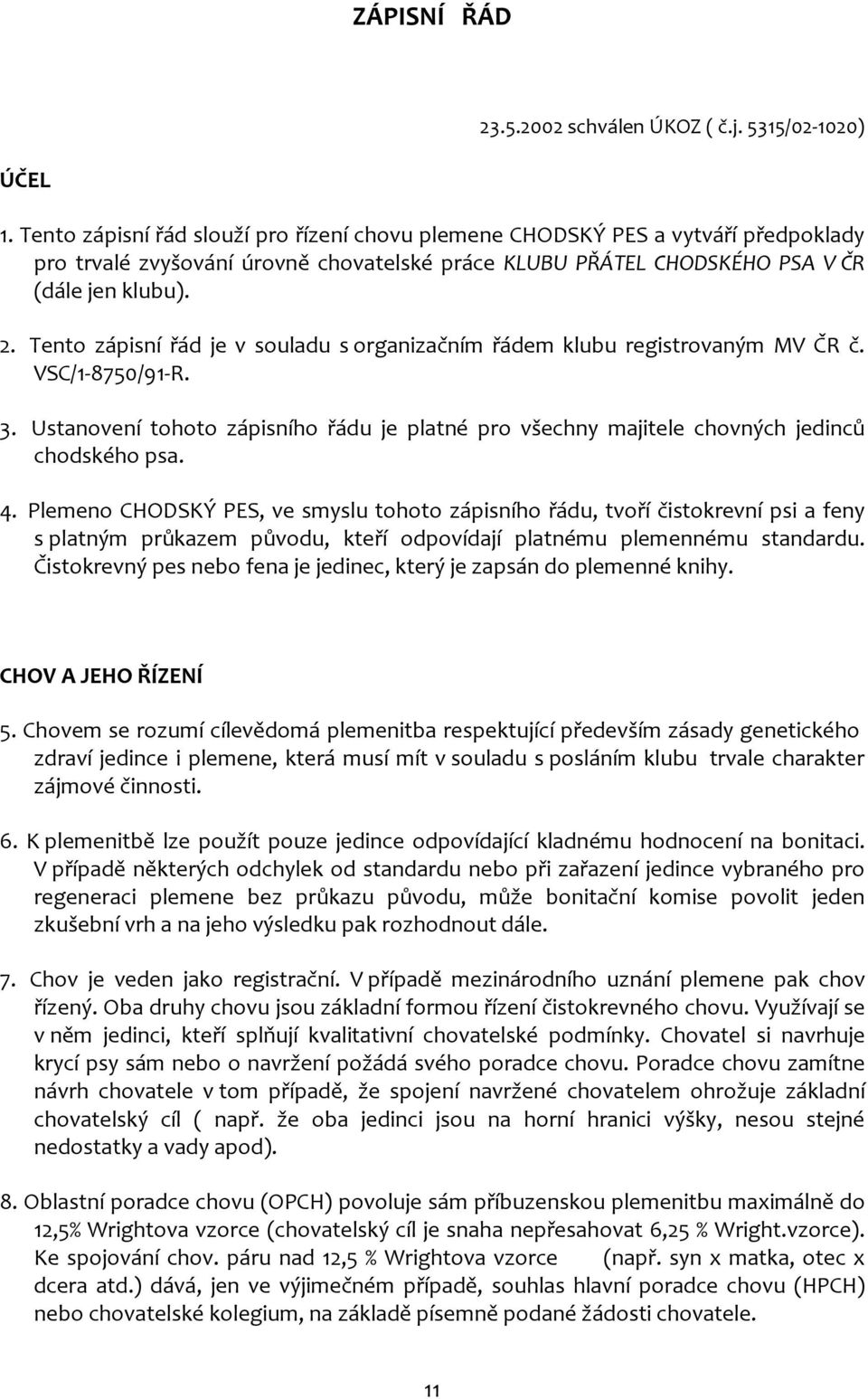 Tento zápisní řád je v souladu s organizačním řádem klubu registrovaným MV ČR č. VSC/1-8750/91-R. 3. Ustanovení tohoto zápisního řádu je platné pro všechny majitele chovných jedinců chodského psa. 4.