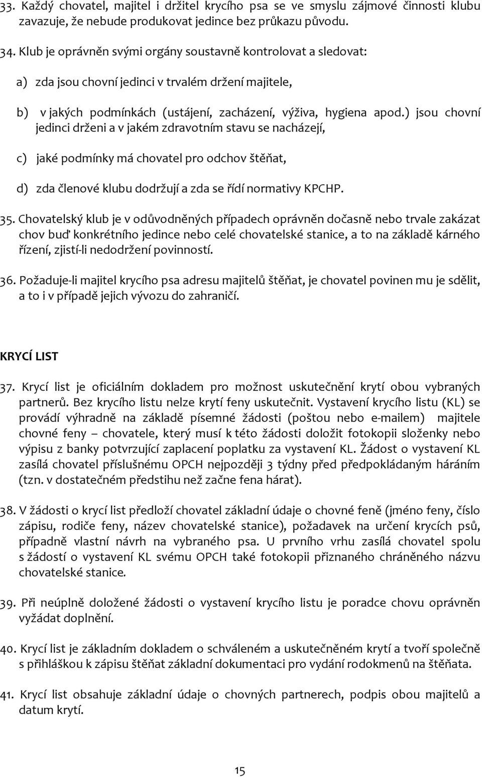) jsou chovní jedinci drženi a v jakém zdravotním stavu se nacházejí, c) jaké podmínky má chovatel pro odchov štěňat, d) zda členové klubu dodržují a zda se řídí normativy KPCHP. 35.