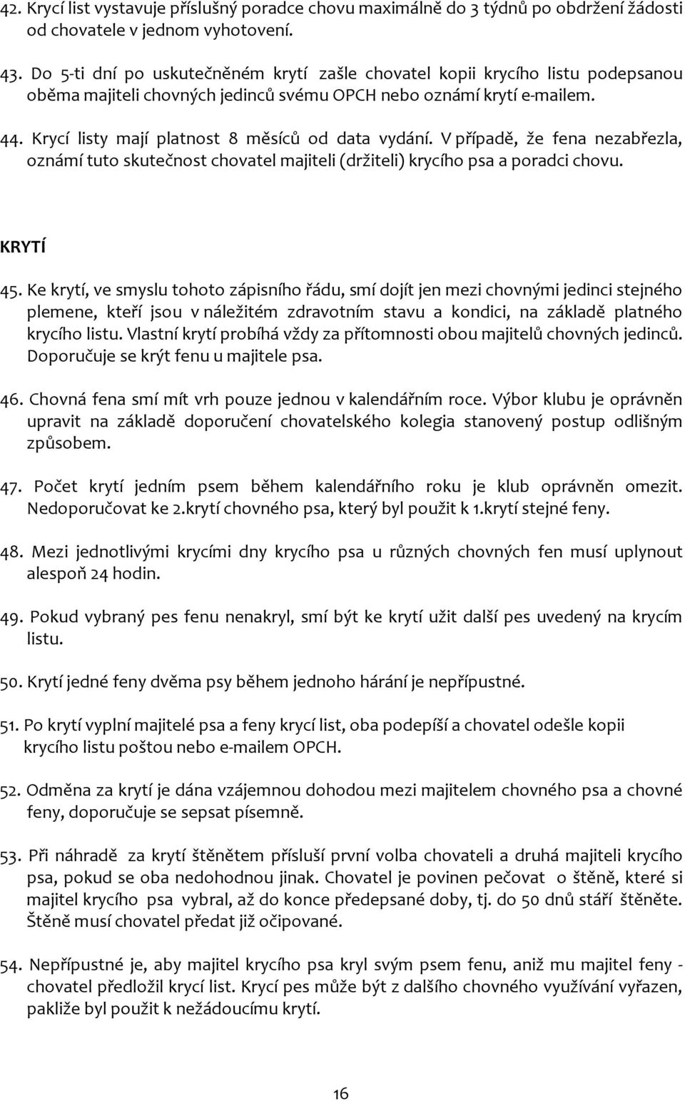 Krycí listy mají platnost 8 měsíců od data vydání. V případě, že fena nezabřezla, oznámí tuto skutečnost chovatel majiteli (držiteli) krycího psa a poradci chovu. KRYTÍ 45.