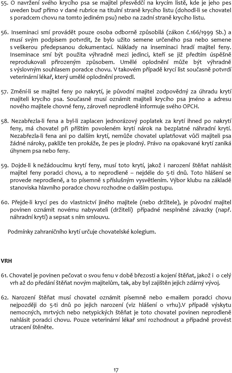 ) a musí svým podpisem potvrdit, že bylo užito semene určeného psa nebo semene s veškerou předepsanou dokumentací. Náklady na inseminaci hradí majitel feny.