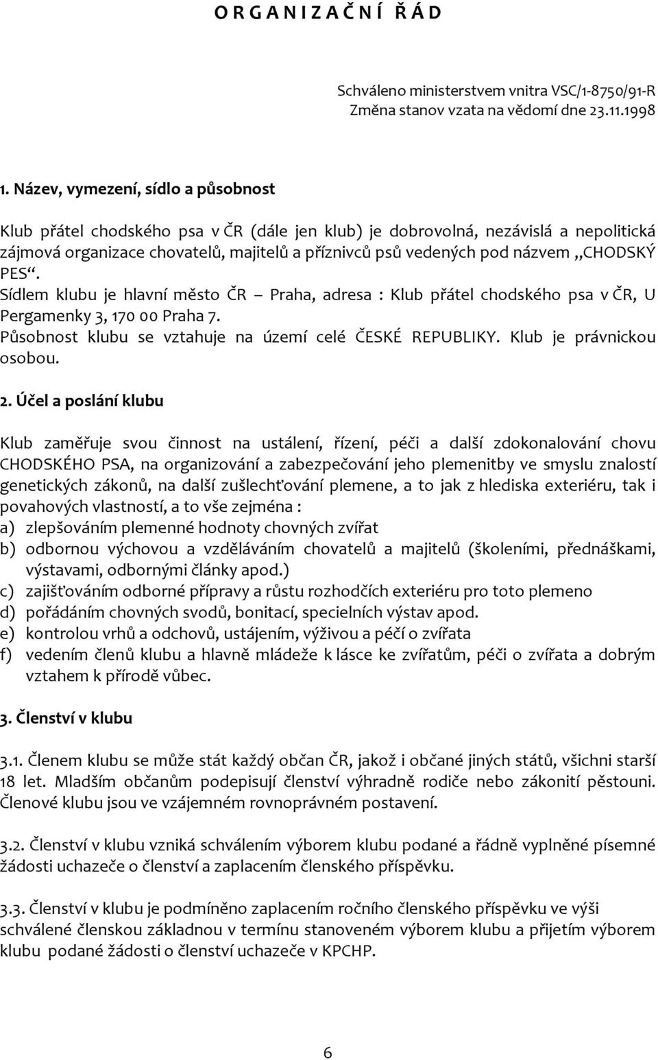 CHODSKÝ PES. Sídlem klubu je hlavní město ČR Praha, adresa : Klub přátel chodského psa v ČR, U Pergamenky 3, 170 00 Praha 7. Působnost klubu se vztahuje na území celé ČESKÉ REPUBLIKY.