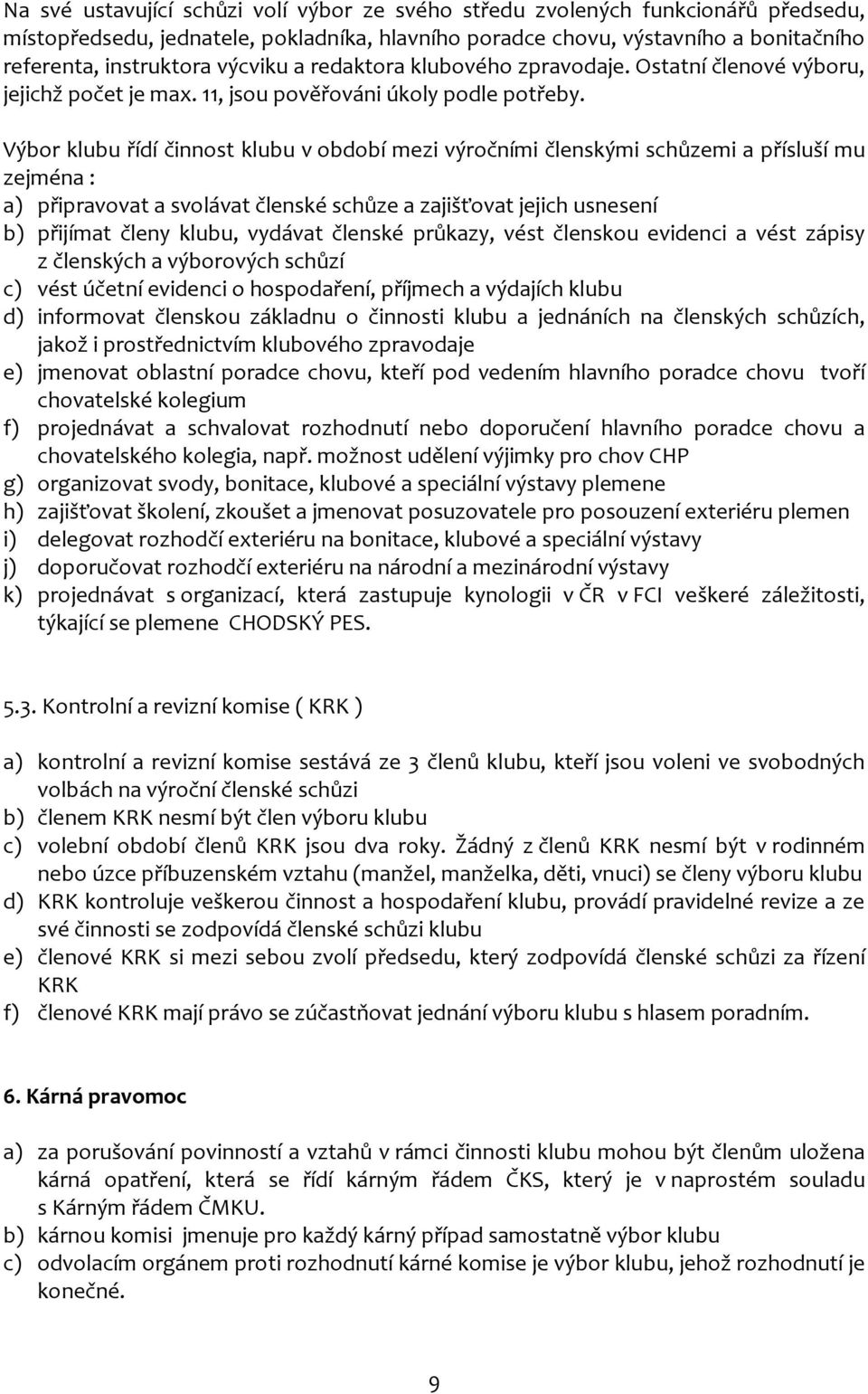Výbor klubu řídí činnost klubu v období mezi výročními členskými schůzemi a přísluší mu zejména : a) připravovat a svolávat členské schůze a zajišťovat jejich usnesení b) přijímat členy klubu,