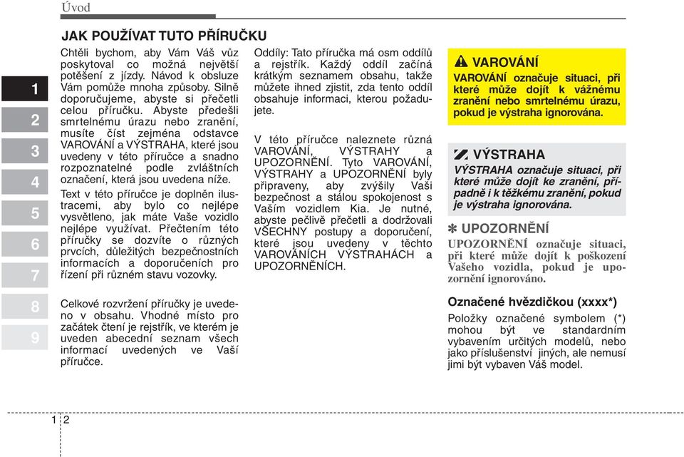 Abyste předešli smrtelnému úrazu nebo zranění, musíte číst zejména odstavce VAROVÁNÍ a VÝSTRAHA, které jsou uvedeny v této příručce a snadno rozpoznatelné podle zvláštních označení, která jsou