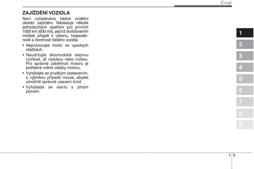 životnosti Vašeho vozidla. Neprovozujte motor ve vysokých otáčkách. Neudržujte dlouhodobě stejnou rychlost, ať vysokou nebo nízkou.