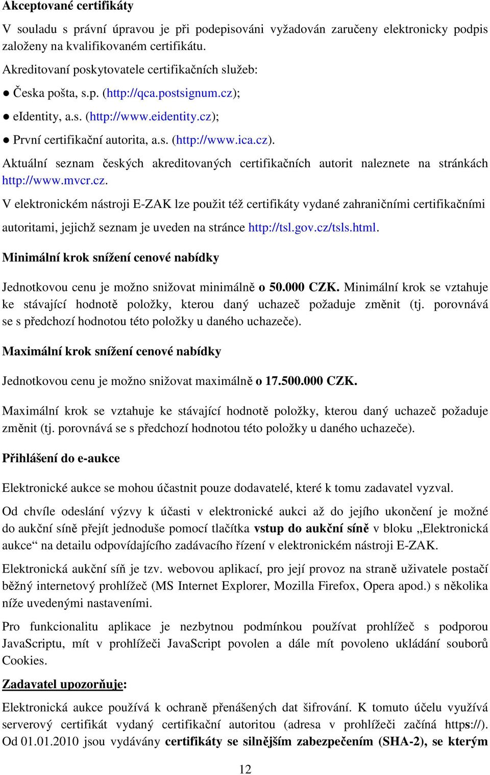 mvcr.cz. V elektronickém nástroji E-ZAK lze použit též certifikáty vydané zahraničními certifikačními autoritami, jejichž seznam je uveden na stránce http://tsl.gov.cz/tsls.html.