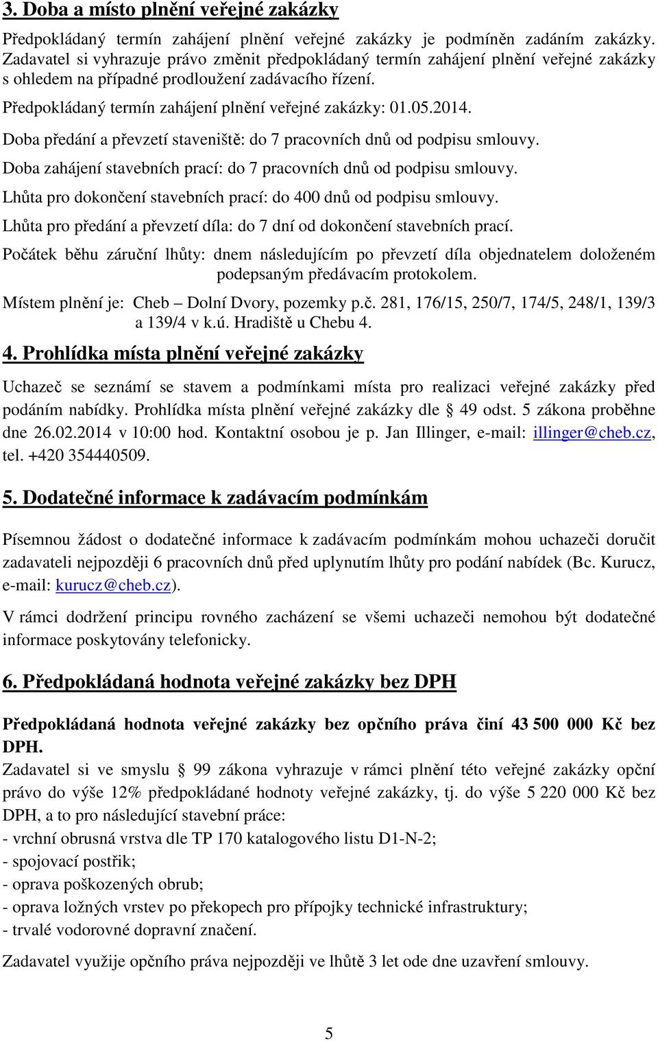 05.2014. Doba předání a převzetí staveniště: do 7 pracovních dnů od podpisu smlouvy. Doba zahájení stavebních prací: do 7 pracovních dnů od podpisu smlouvy.