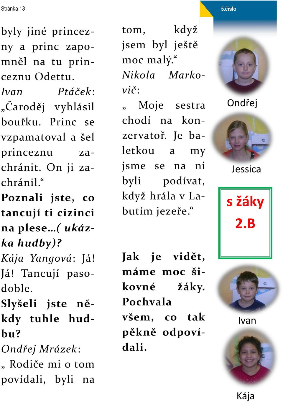 Ondřej Mrázek: Rodiče mi o tom povídali, byli na tom, když jsem byl ještě moc malý. Nikola Markovič: Moje sestra chodí na konzervatoř.