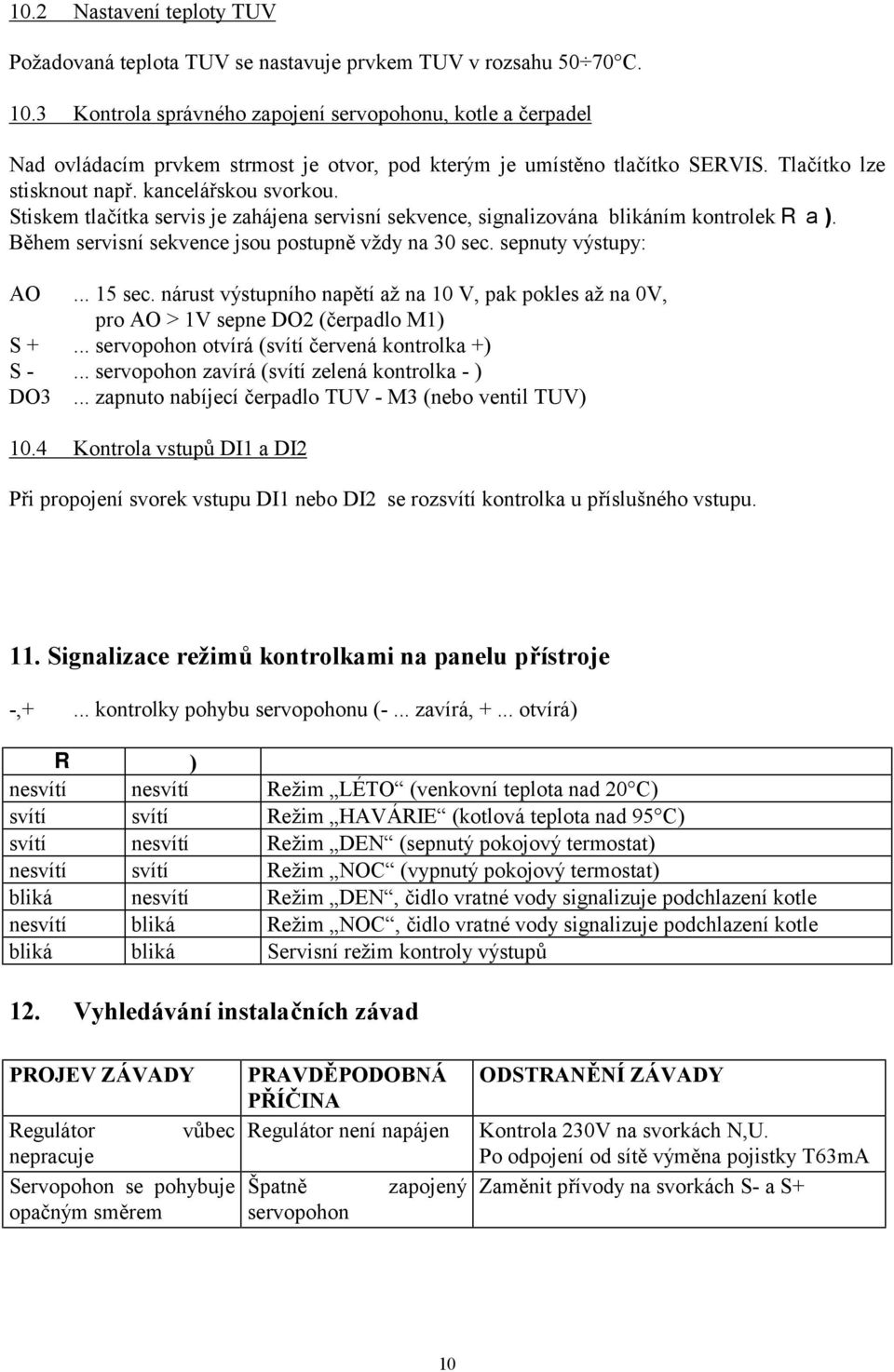 Stiskem tlačítka servis je zahájena servisní sekvence, signalizována blikáním kontrolek R a ). Během servisní sekvence jsou postupně vždy na 30 sec. sepnuty výstupy: AO... 15 sec.