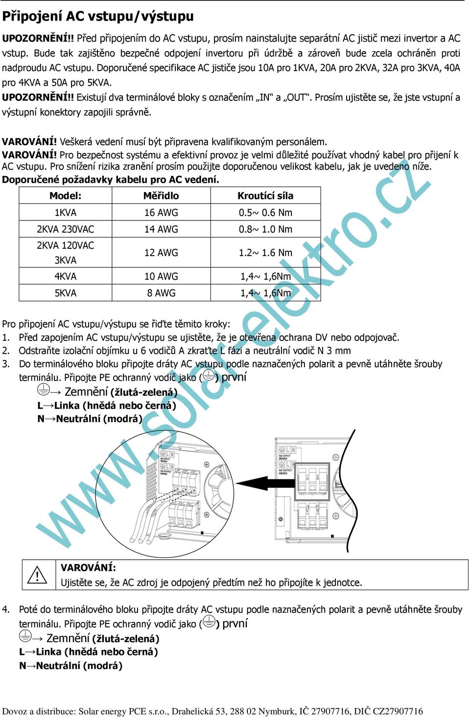 Doporučené specifikace AC jističe jsou 10A pro 1KVA, 20A pro 2KVA, 32A pro 3KVA, 40A pro 4KVA a 50A pro 5KVA. UPOZORNĚNÍ!! Existují dva terminálové bloky s označením IN a OUT.