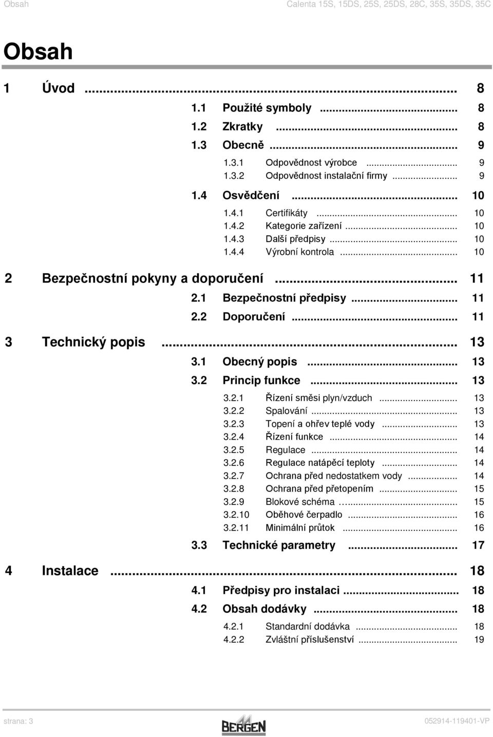 1 Bezpečnostní předpisy... 11 2.2 Doporučení... 11 3 Technický popis... 13 3.1 Obecný popis... 13 3.2 Princip funkce... 13 3.2.1 Řízení směsi plyn/vzduch... 13 3.2.2 Spalování... 13 3.2.3 Topení a ohřev teplé vody.