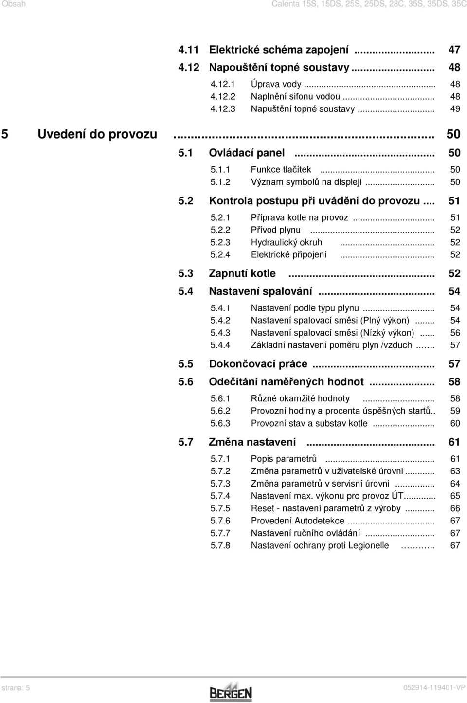 .. 51 5.2.2 Přívod plynu... 52 5.2.3 Hydraulický okruh... 52 5.2.4 Elektrické připojení... 52 5.3 Zapnutí kotle... 52 5.4 Nastavení spalování... 54 5.4.1 Nastavení podle typu plynu... 54 5.4.2 Nastavení spalovací směsi (Plný výkon).