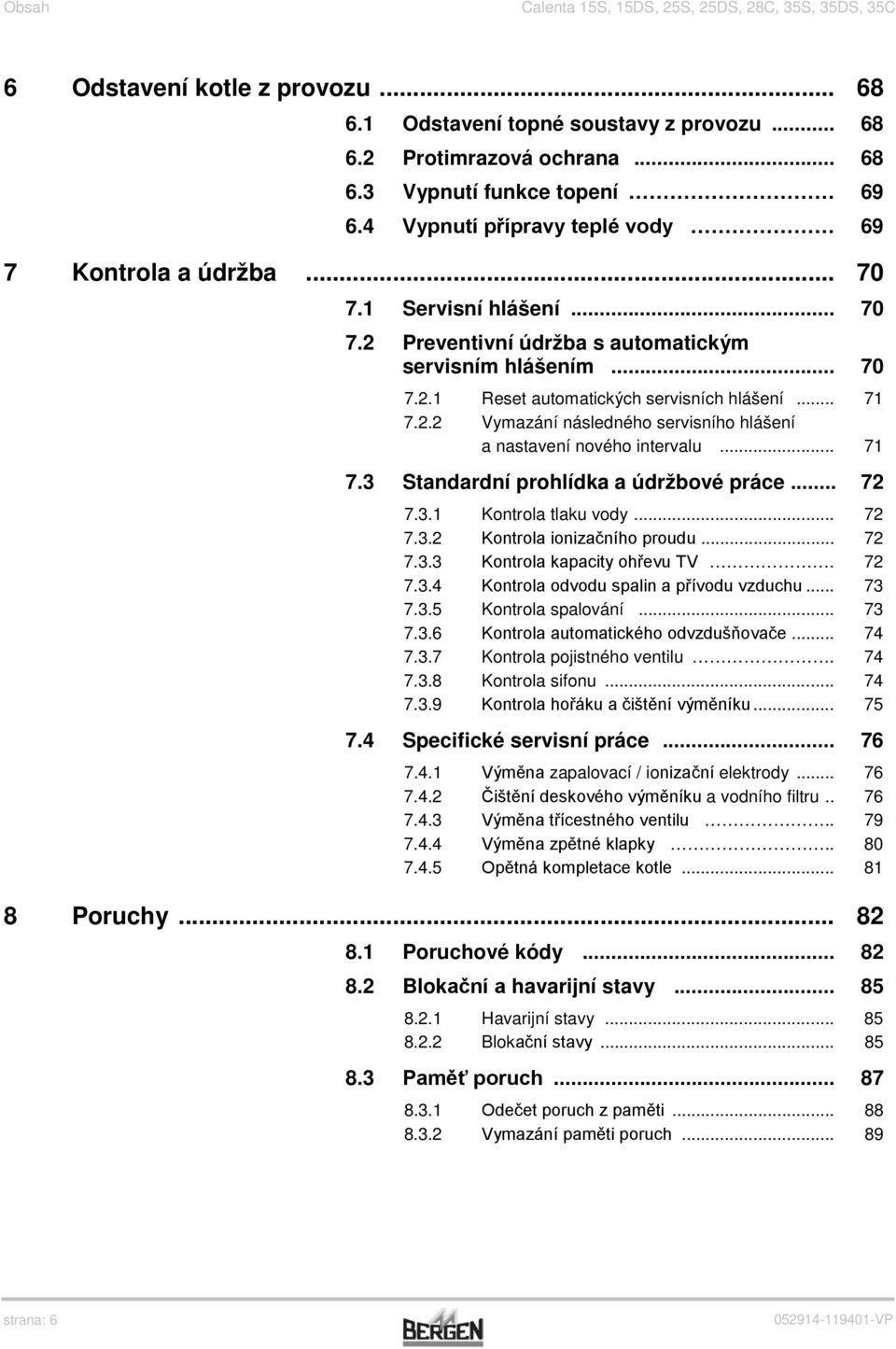 2.2 Vymazání následného servisního hlášení a nastavení nového intervalu... 71 7.3 Standardní prohlídka a údržbové práce... 72 7.3.1 Kontrola tlaku vody... 72 7.3.2 Kontrola ionizačního proudu... 72 7.3.3 Kontrola kapacity ohřevu TV.