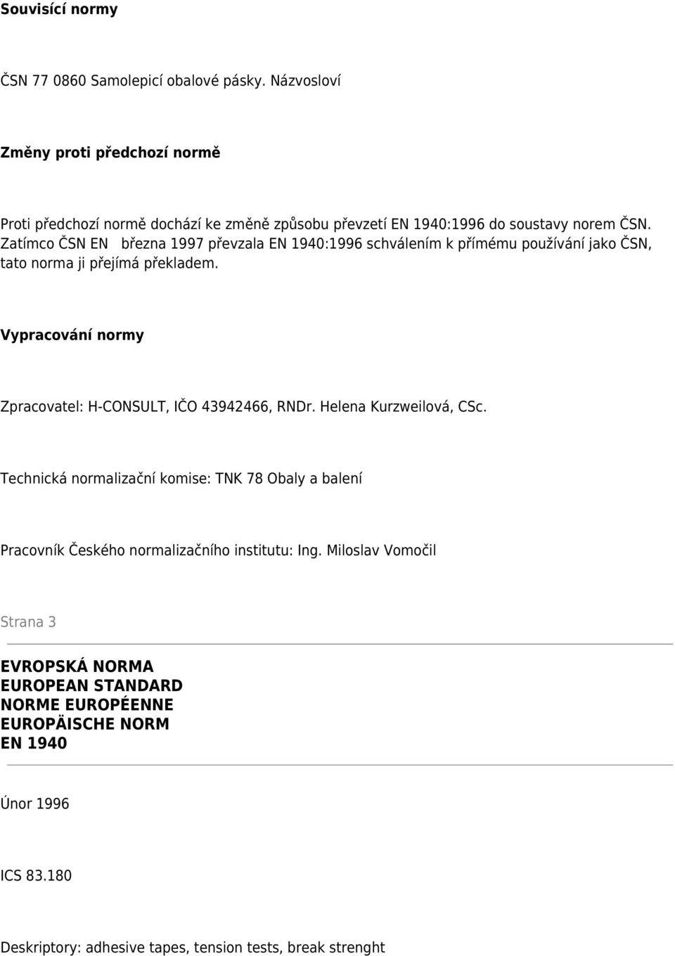 Zatímco ČSN EN března 1997 převzala EN 1940:1996 schválením k přímému používání jako ČSN, tato norma ji přejímá překladem.