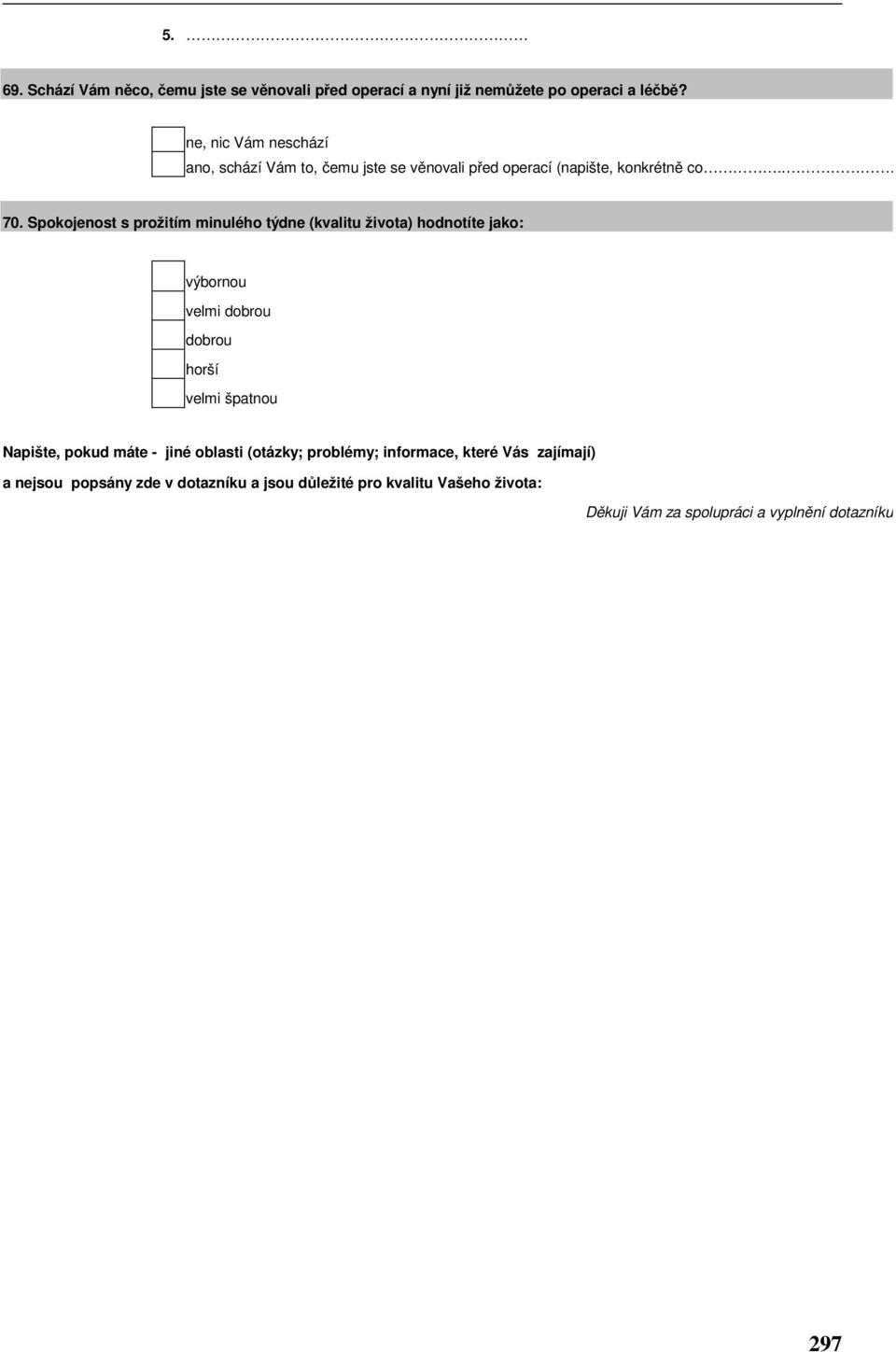 Spokojenost s prožitím minulého týd (kvalitu života) hodnotíte jako: výbornou velmi dobrou dobrou horší velmi špatnou Napište,