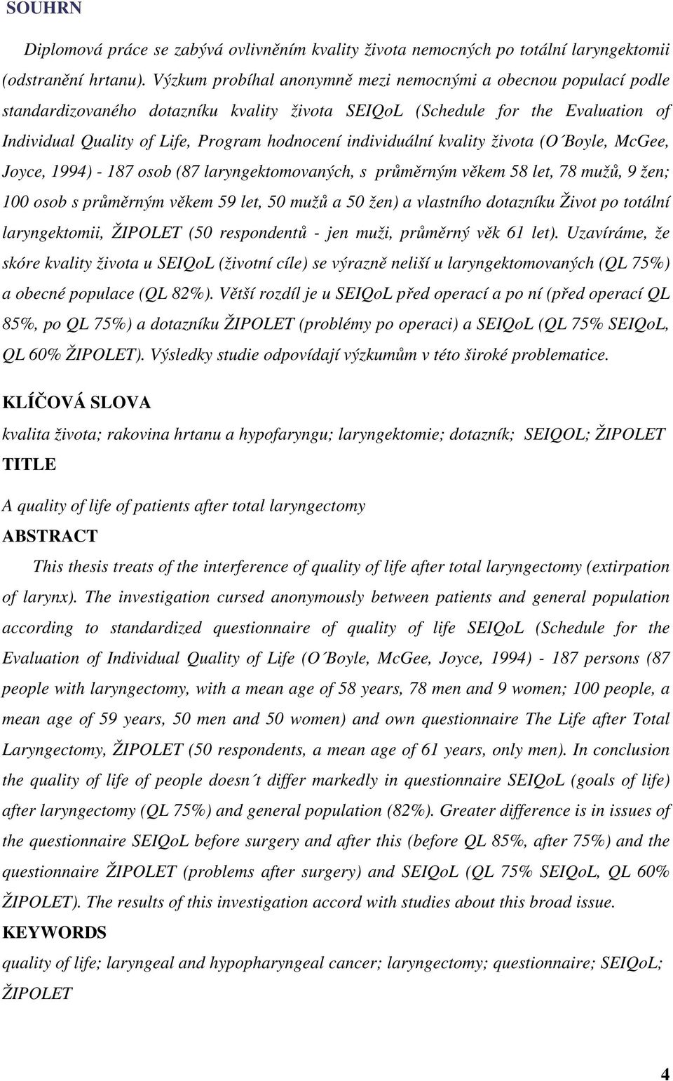 individuální kvality života (O Boyle, McGee, Joyce, 1994) - 187 osob (87 laryngektomovaných, s průměrným věkem 58 let, 78 mužů, 9 žen; 100 osob s průměrným věkem 59 let, 50 mužů a 50 žen) a vlastního