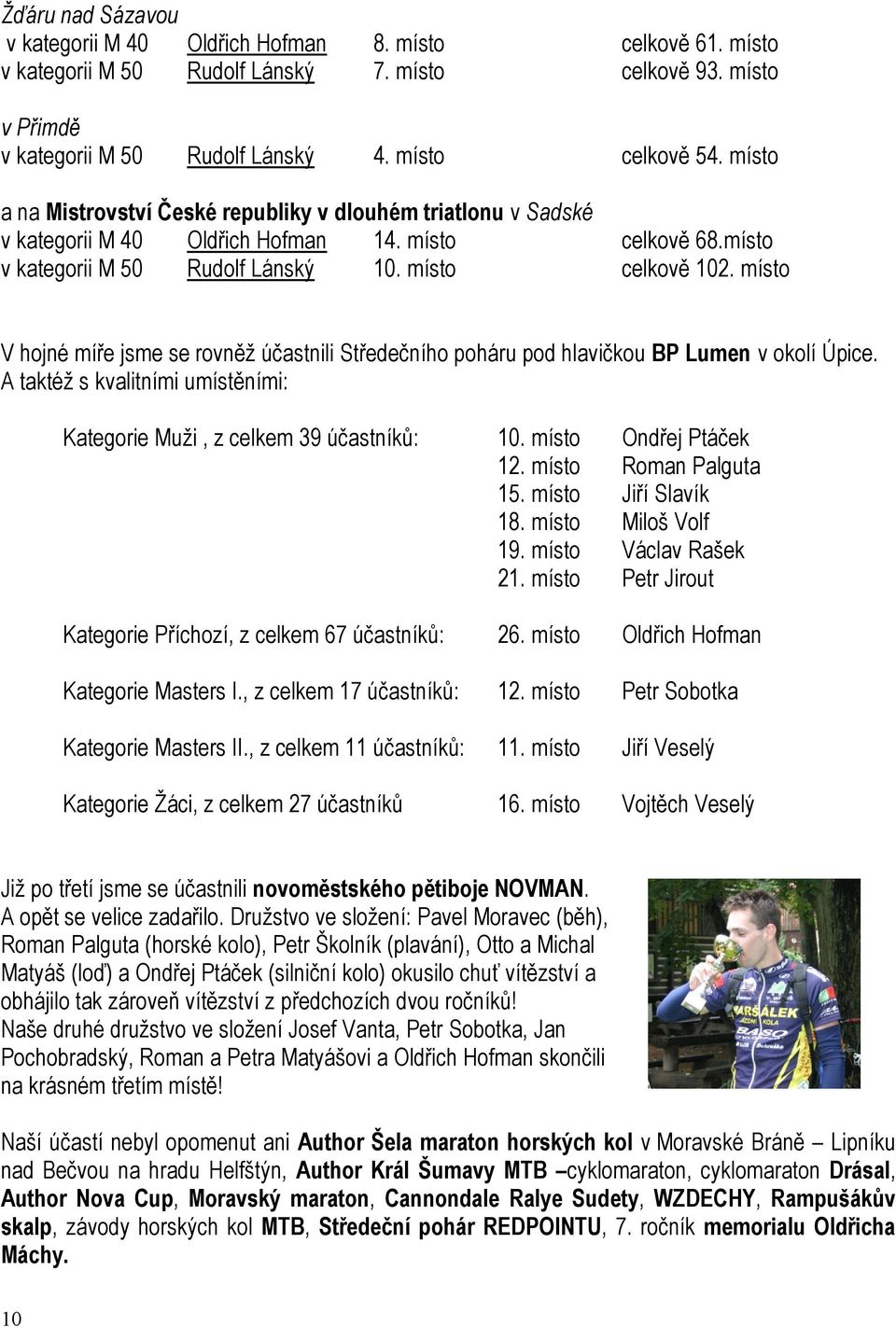 místo V hojné míře jsme se rovněž účastnili Středečního poháru pod hlavičkou BP Lumen v okolí Úpice. A taktéž s kvalitními umístěními: Kategorie Muži, z celkem 39 účastníků: 10.