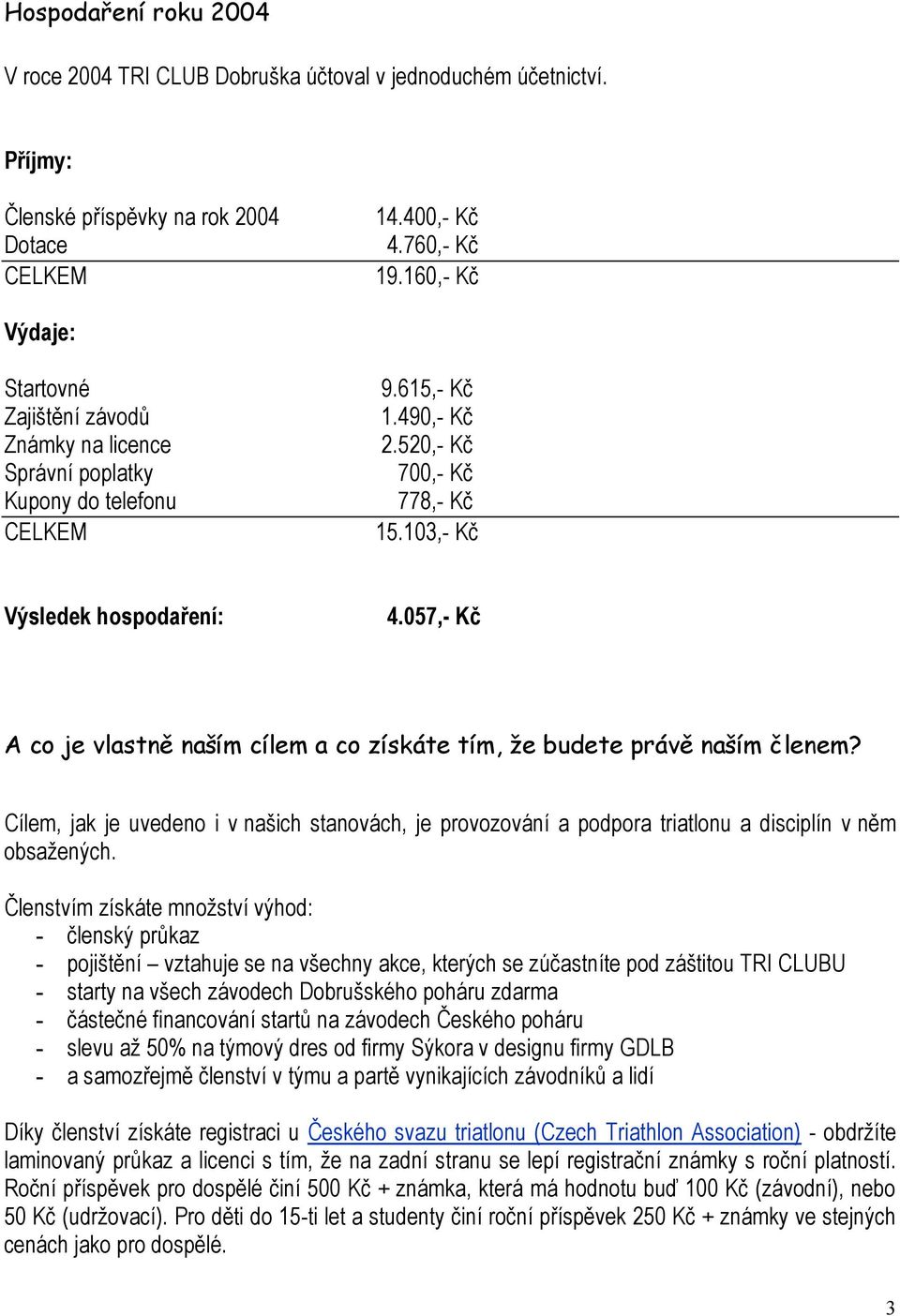 057,- Kč A co je vlastně naším cílem a co získáte tím, že budete právě naším členem? Cílem, jak je uvedeno i v našich stanovách, je provozování a podpora triatlonu a disciplín v něm obsažených.