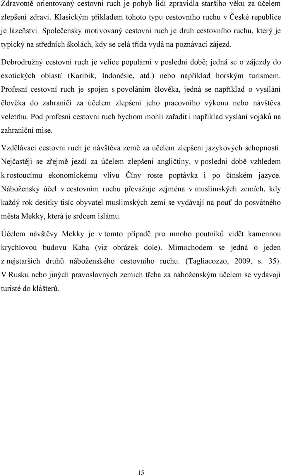 Dobrodružný cestovní ruch je velice populární v poslední době; jedná se o zájezdy do exotických oblastí (Karibik, Indonésie, atd.) nebo například horským turismem.
