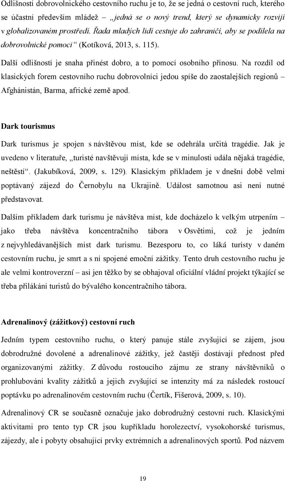 Na rozdíl od klasických forem cestovního ruchu dobrovolníci jedou spíše do zaostalejších regionů Afghánistán, Barma, africké země apod.