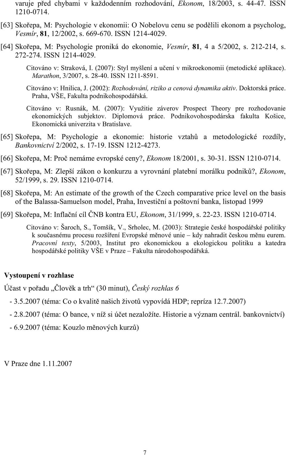 [64] Sko epa, M: Psychologie proniká do ekonomie, Vesmír, 81, 4 a 5/2002, s. 212-214, s. 272-274. ISSN 1214-4029. Citováno v: Straková, I.