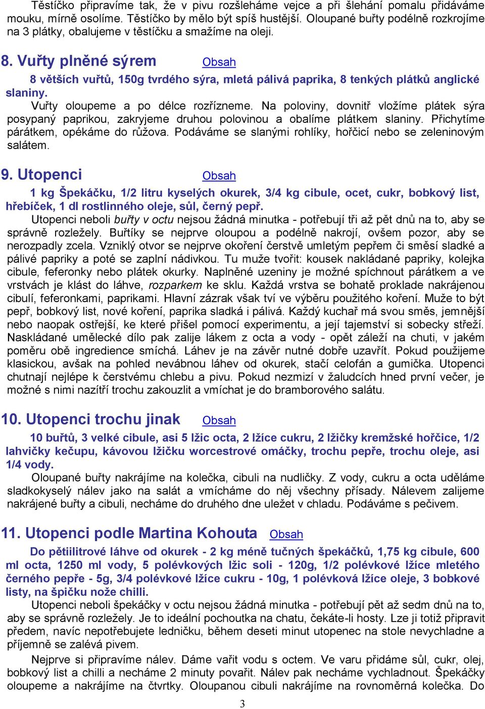 Vuřty plněné sýrem Obsah 8 větších vuřtů, 150g tvrdého sýra, mletá pálivá paprika, 8 tenkých plátků anglické slaniny. Vuřty oloupeme a po délce rozřízneme.