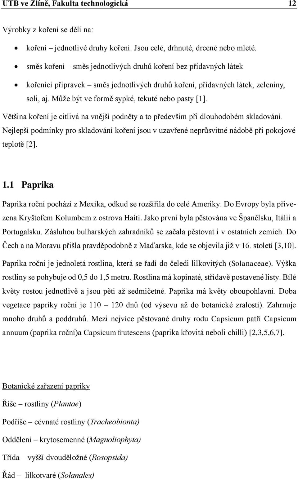 Většina koření je citlivá na vnější podněty a to především při dlouhodobém skladování. Nejlepší podmínky pro skladování koření jsou v uzavřené neprůsvitné nádobě při pokojové teplotě [2]. 1.