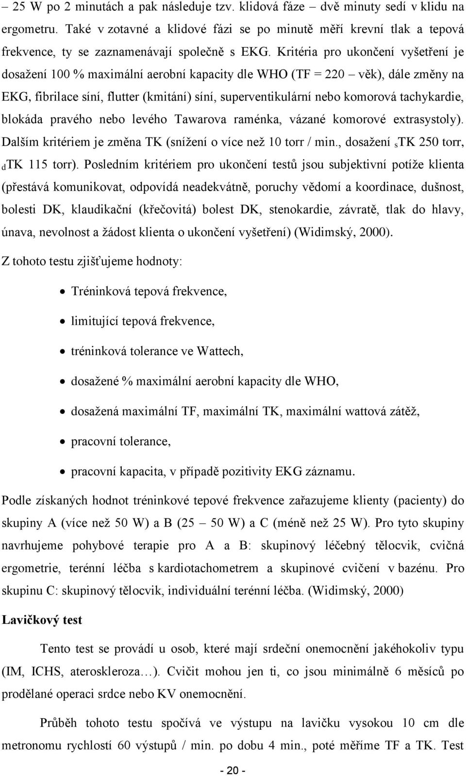 Kritéria pro ukončení vyšetření je dosaţení 100 % maximální aerobní kapacity dle WHO (TF = 220 věk), dále změny na EKG, fibrilace síní, flutter (kmitání) síní, superventikulární nebo komorová