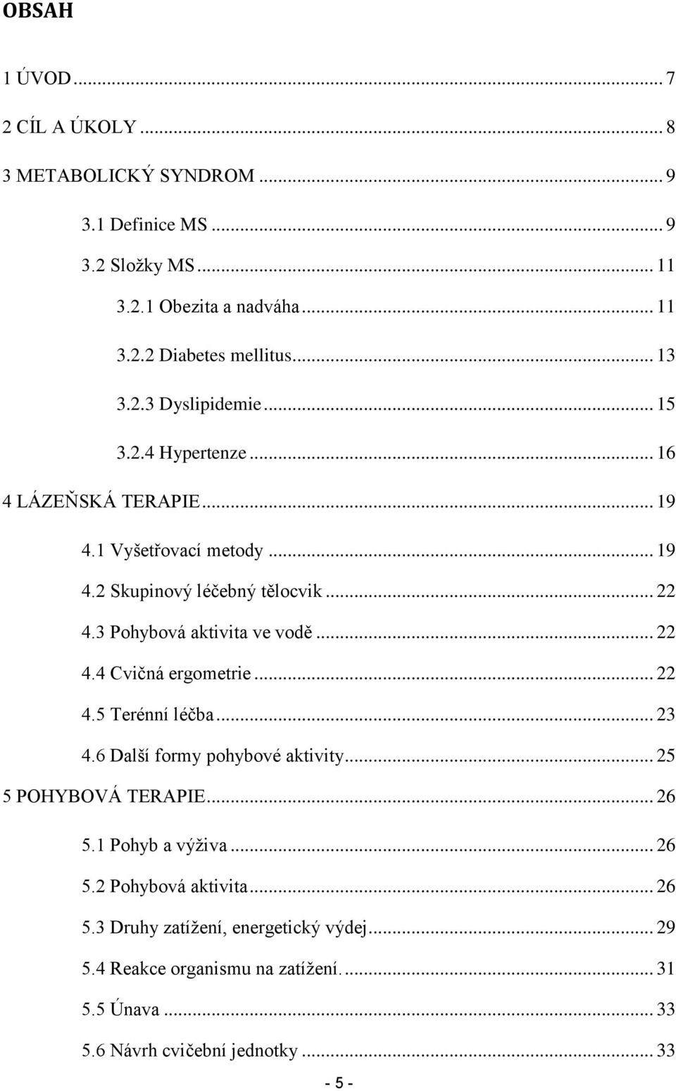 3 Pohybová aktivita ve vodě... 22 4.4 Cvičná ergometrie... 22 4.5 Terénní léčba... 23 4.6 Další formy pohybové aktivity... 25 5 POHYBOVÁ TERAPIE... 26 5.