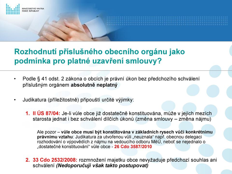 II ÚS 87/04: Je-li vůle obce již dostatečně konstituována, může v jejích mezích starosta jednat i bez schválení dílčích úkonů (změna smlouvy změna nájmu) Ale pozor vůle obce musí být konstitována v