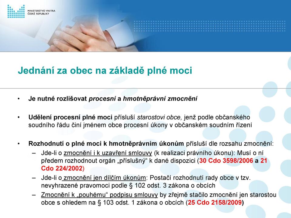 právního úkonu): Musí o ní předem rozhodnout orgán příslušný k dané dispozici (30 Cdo 3598/2006 a 21 Cdo 224/2002) Jde-li o zmocnění jen dílčím úkonům: Postačí rozhodnutí rady obce v tzv.