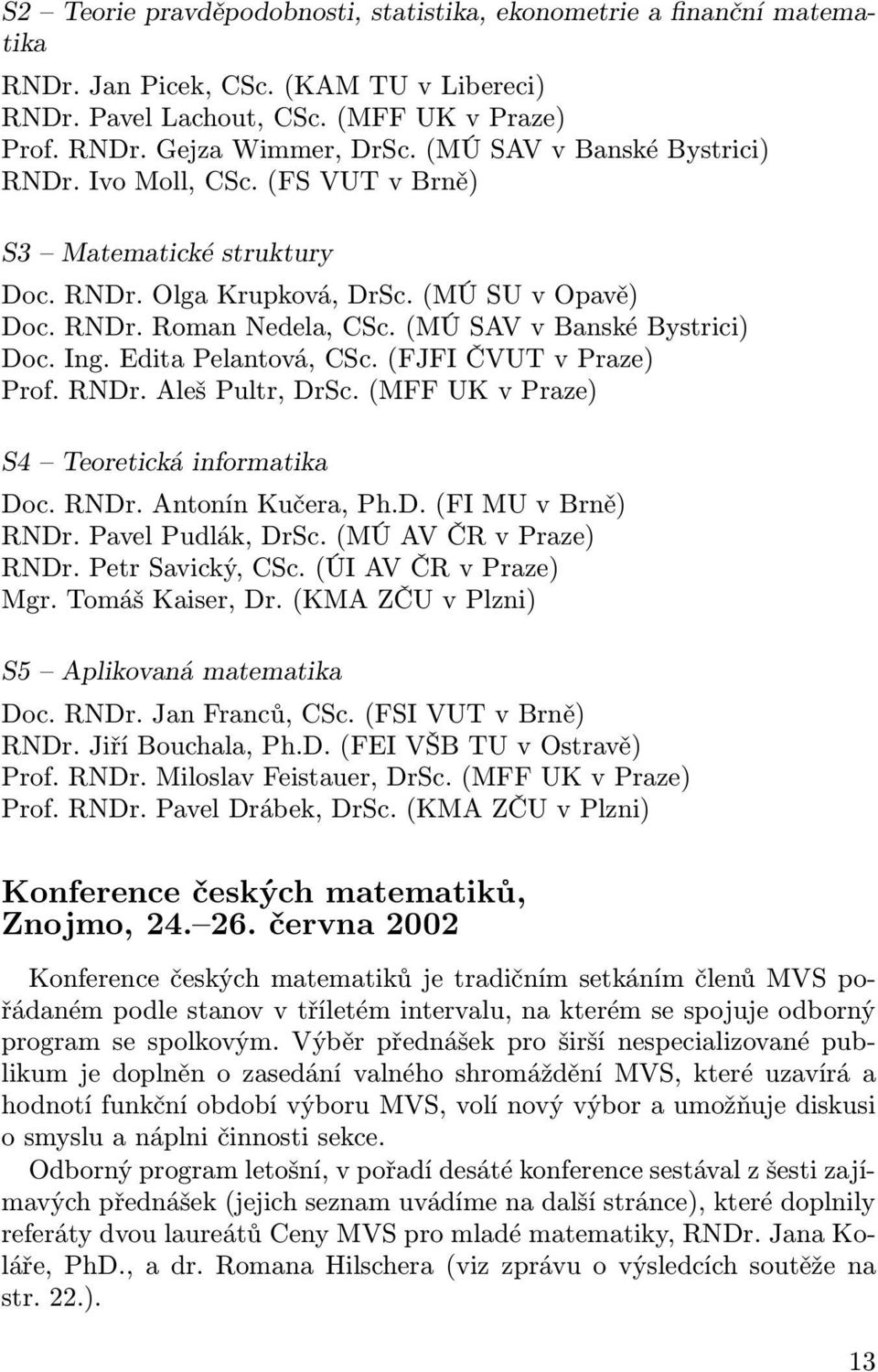 Ing. Edita Pelantová, CSc. (FJFI ČVUT v Praze) Prof. RNDr. Aleš Pultr, DrSc. (MFF UK v Praze) S4 Teoretická informatika Doc. RNDr. Antonín Kučera, Ph.D. (FI MU v Brně) RNDr. Pavel Pudlák, DrSc.