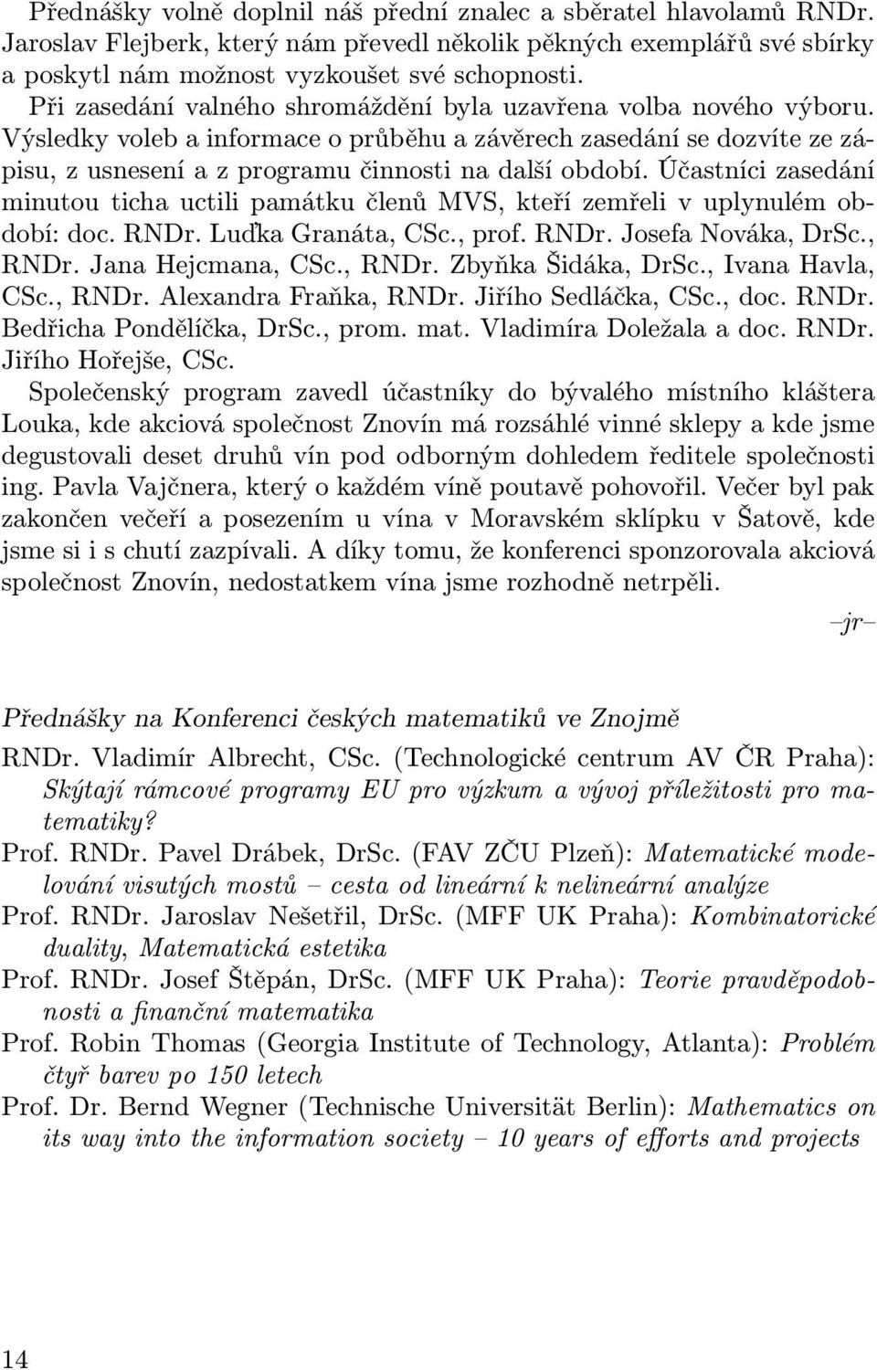 Účastníci zasedání minutou ticha uctili památku členů MVS, kteří zemřeli v uplynulém období: doc. RNDr. Luďka Granáta, CSc., prof. RNDr. Josefa Nováka, DrSc., RNDr. Jana Hejcmana, CSc., RNDr. Zbyňka Šidáka, DrSc.