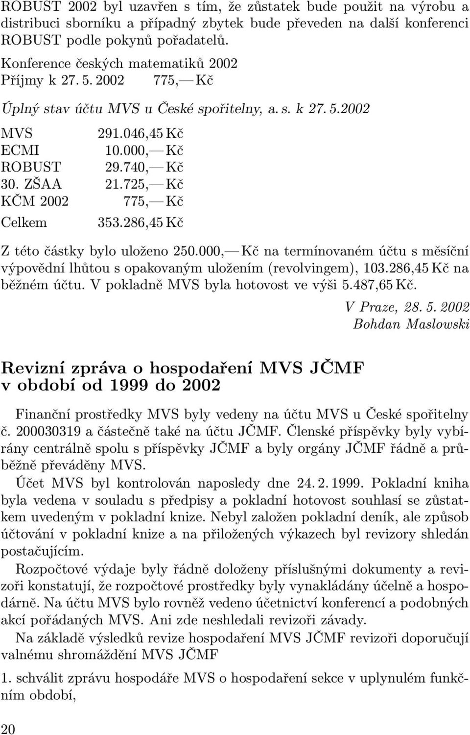 725, Kč KČM 2002 775, Kč Celkem 353.286,45 Kč Z této částky bylo uloženo 250.000, Kč na termínovaném účtu s měsíční výpovědní lhůtou s opakovaným uložením (revolvingem), 103.286,45 Kč na běžném účtu.