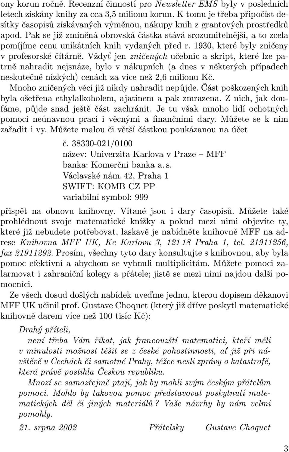 Pak se již zmíněná obrovská částka stává srozumitelnější, a to zcela pomíjíme cenu unikátních knih vydaných před r. 1930, které byly zničeny v profesorské čítárně.