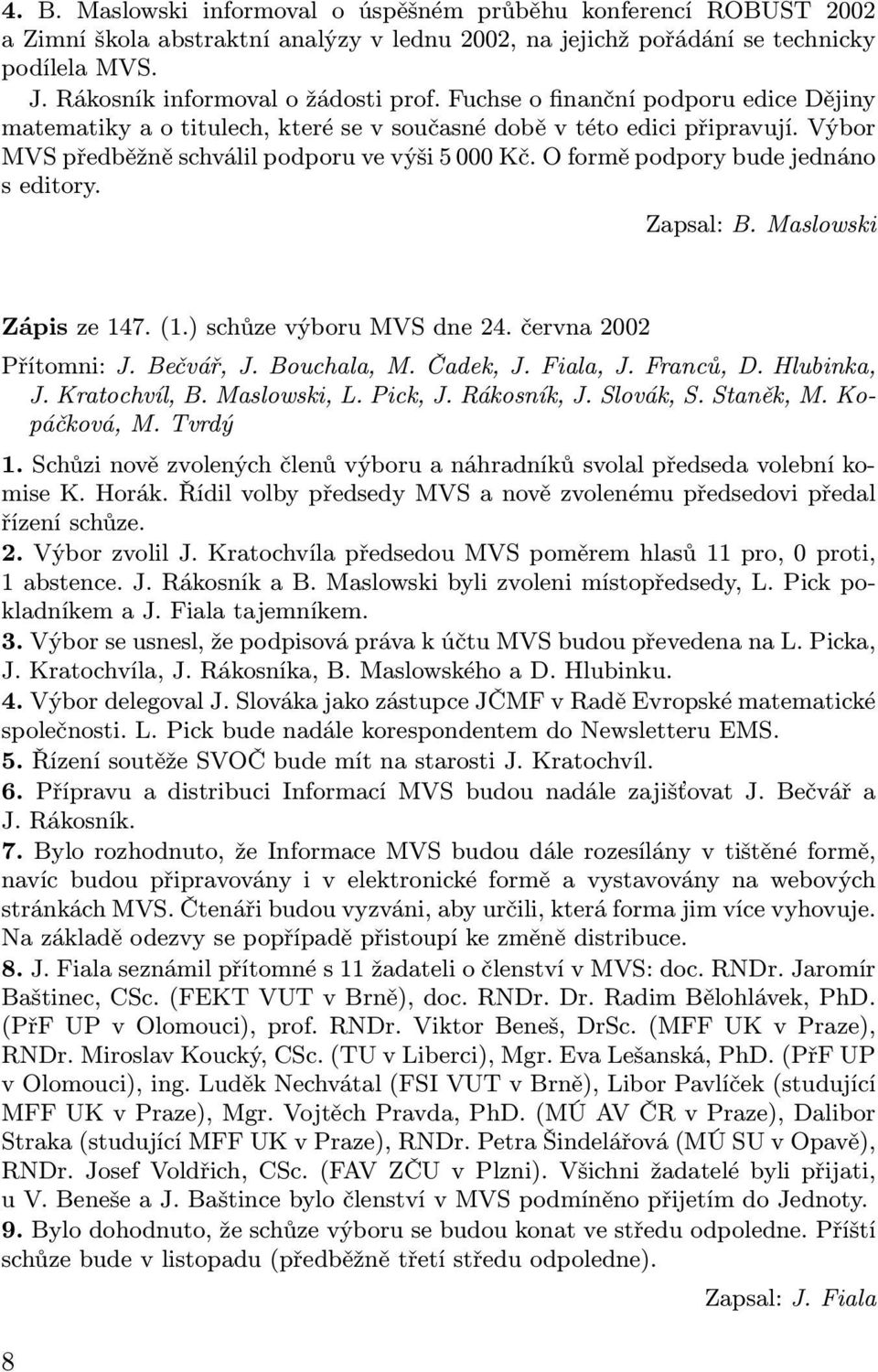 Výbor MVS předběžně schválil podporu ve výši 5 000 Kč. O formě podpory bude jednáno s editory. Zapsal: B. Maslowski Zápis ze 147. (1.) schůze výboru MVS dne 24. června 2002 Přítomni: J. Bečvář, J.