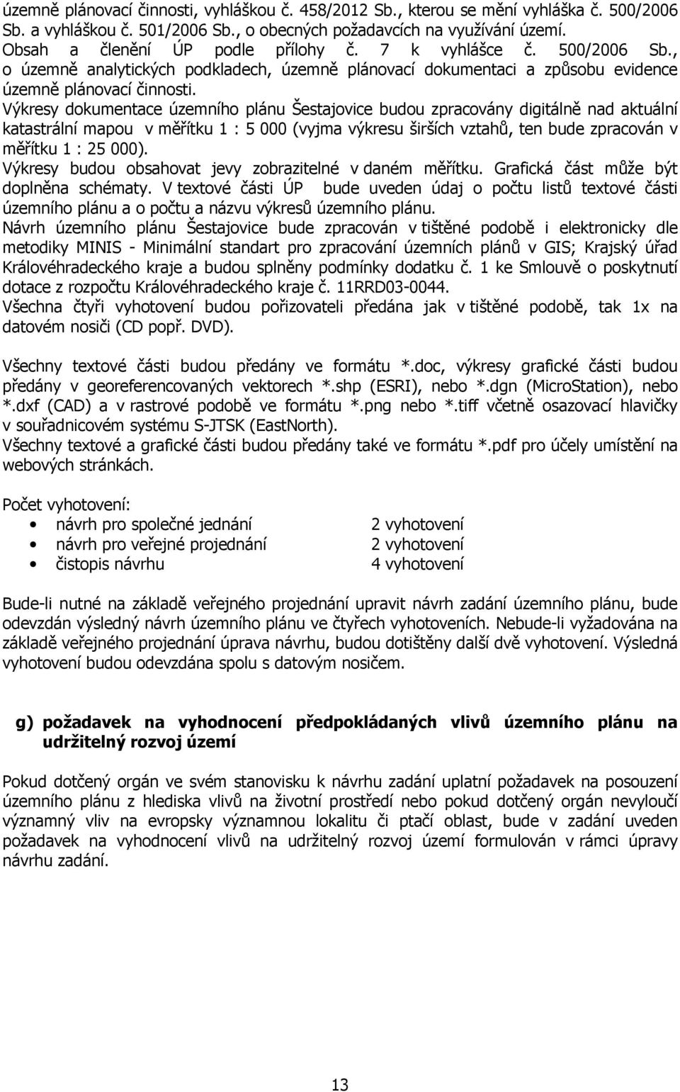 Výkresy dokumentace územního plánu Šestajovice budou zpracovány digitálně nad aktuální katastrální mapou v měřítku 1 : 5 000 (vyjma výkresu širších vztahů, ten bude zpracován v měřítku 1 : 25 000).