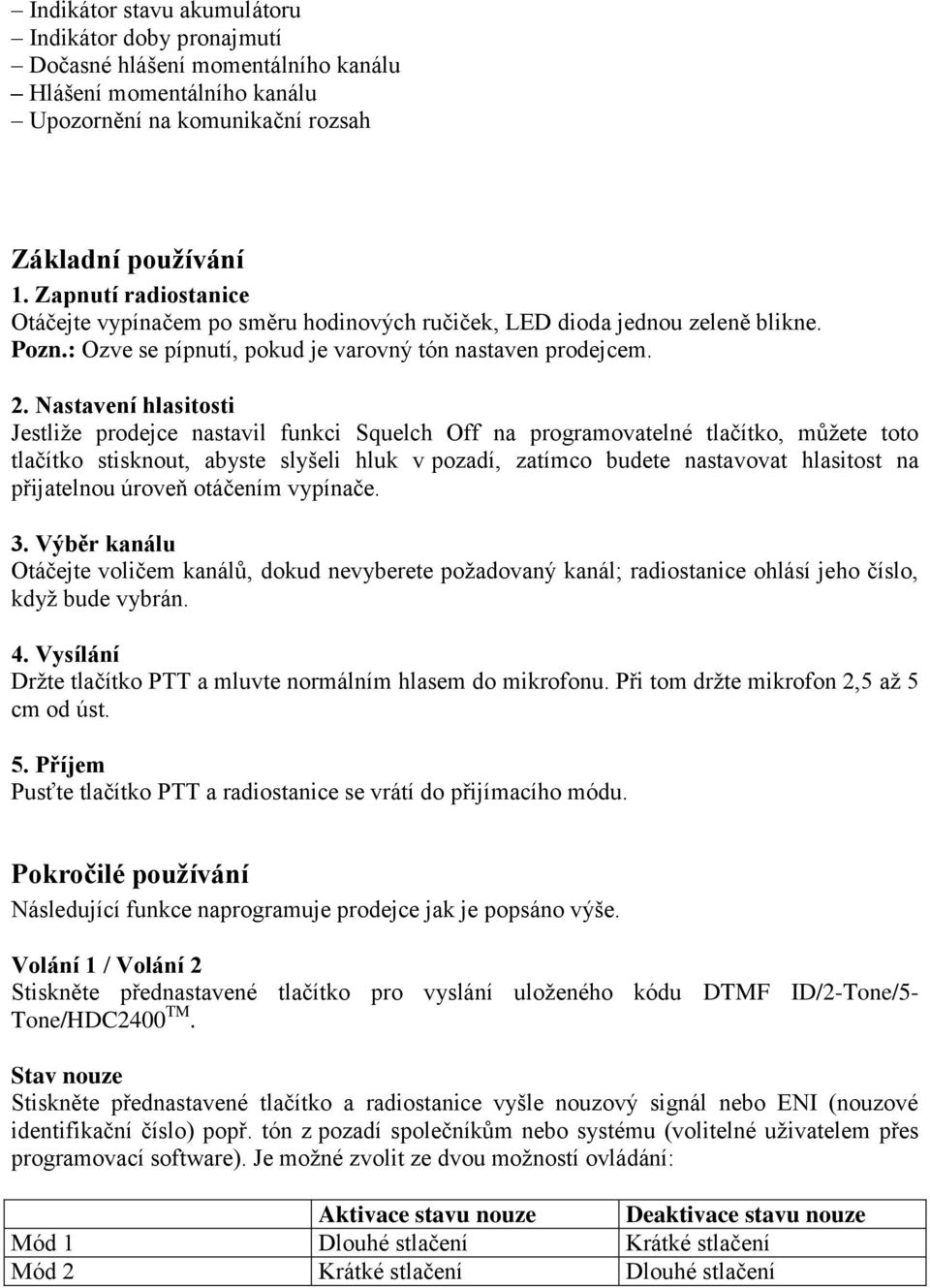 Nastavení hlasitosti Jestliţe prodejce nastavil funkci Squelch Off na programovatelné tlačítko, můţete toto tlačítko stisknout, abyste slyšeli hluk v pozadí, zatímco budete nastavovat hlasitost na