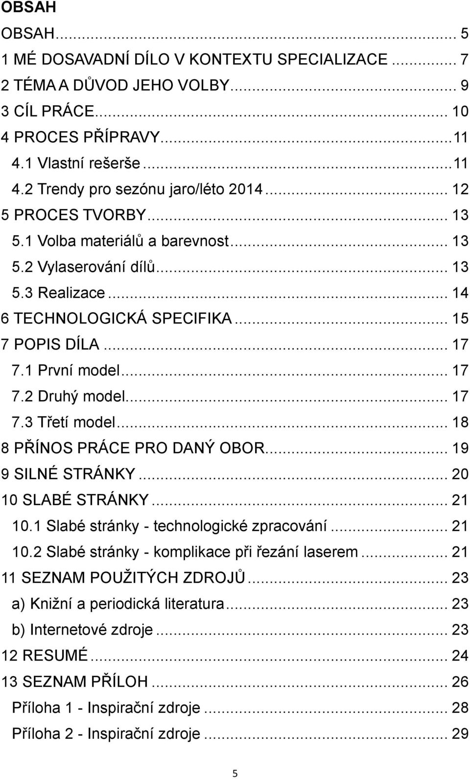.. 17 7.3 Třetí model... 18 8 PŘÍNOS PRÁCE PRO DANÝ OBOR... 19 9 SILNÉ STRÁNKY... 20 10 SLABÉ STRÁNKY... 21 10.1 Slabé stránky - technologické zpracování... 21 10.2 Slabé stránky - komplikace při řezání laserem.