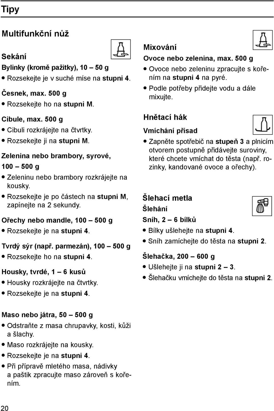 Ořechy nebo mandle, 100 500 g Rozsekejte je na stupni 4. Tvrdý sýr (např. parmezán), 100 500 g Rozsekejte ho na stupni 4. Housky, tvrdé, 1 6 kusů Housky rozkrájejte na čtvrtky.