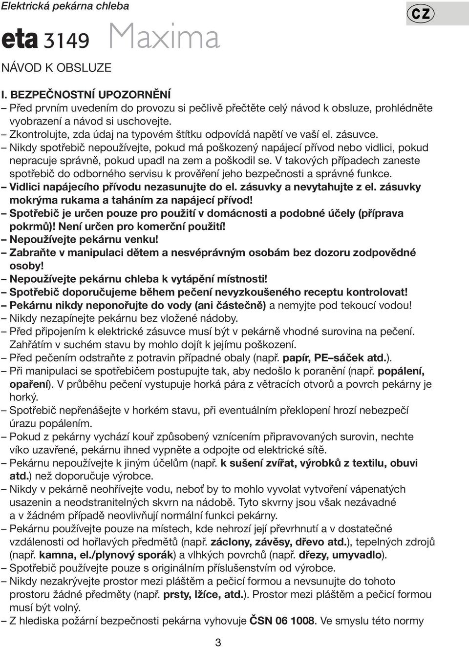 Nikdy spotřebič nepoužívejte, pokud má poškozený napájecí přívod nebo vidlici, pokud nepracuje správně, pokud upadl na zem a poškodil se.