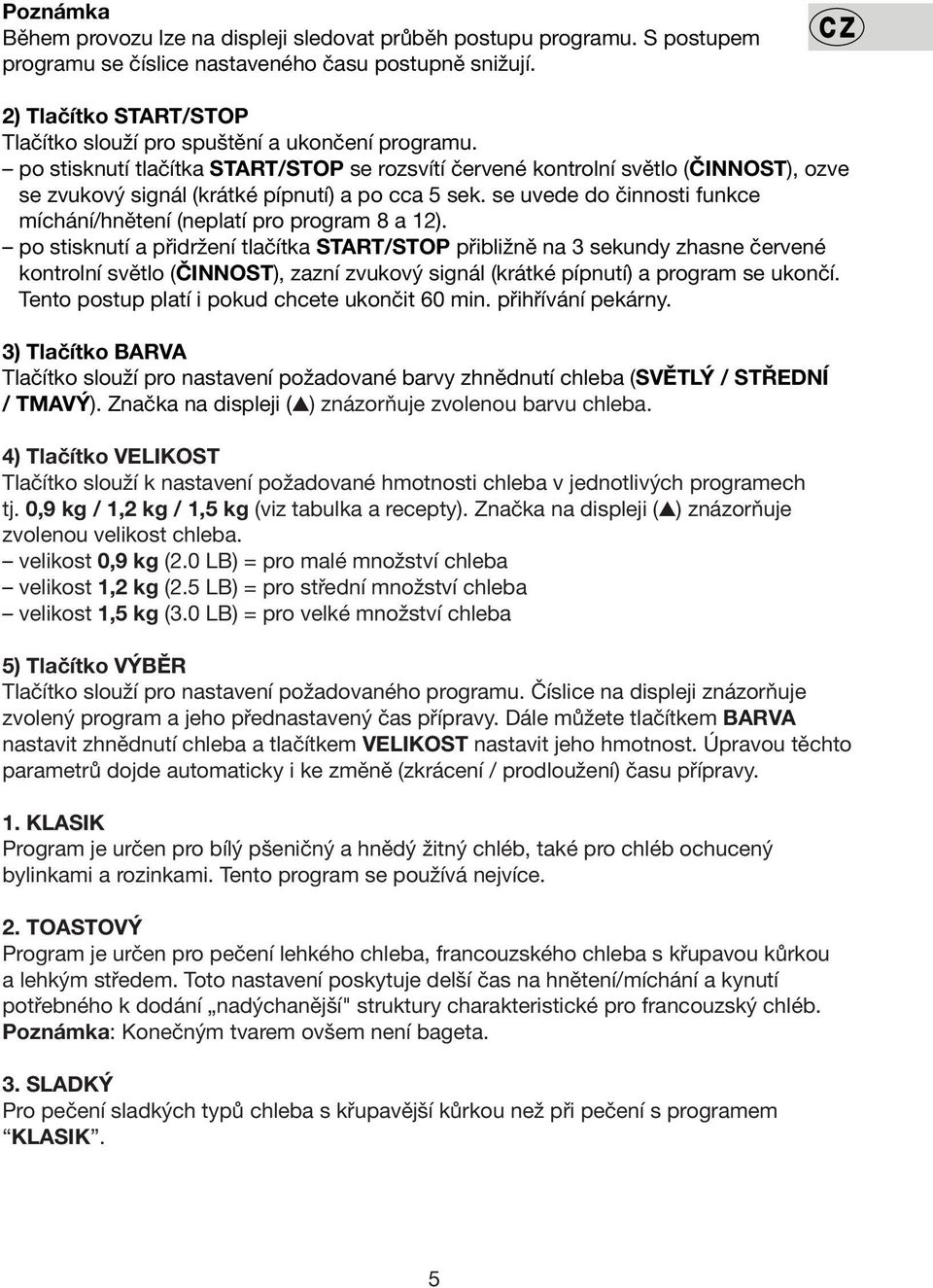 po stisknutí tlačítka START/STOP se rozsvítí červené kontrolní světlo (ČINNOST), ozve se zvukový signál (krátké pípnutí) a po cca 5 sek.
