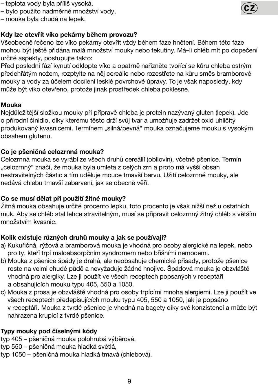 Má li chléb mít po dopečení určité aspekty, postupujte takto: Před poslední fází kynutí odklopte víko a opatrně nařízněte tvořící se kůru chleba ostrým předehřátým nožem, rozptylte na něj cereálie
