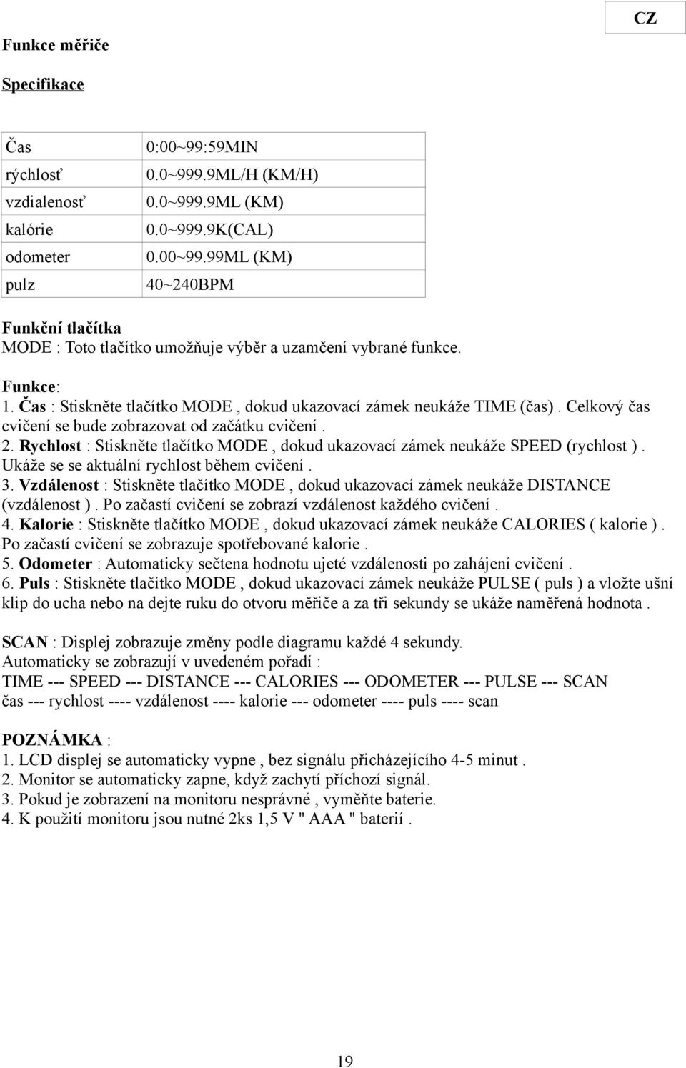 . Rychlost : Stiskněte tlačítko MODE, dokud ukazovací zámek neukáže SPEED (rychlost ). Ukáže se se aktuální rychlost během cvičení. 3.