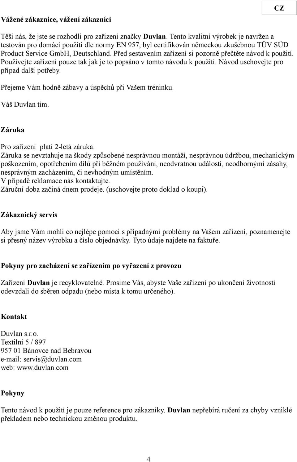 Před sestavením zařízení si pozorně přečtěte návod k použití. Používejte zařízení pouze tak jak je to popsáno v tomto návodu k použití. Návod uschovejte pro případ další potřeby.