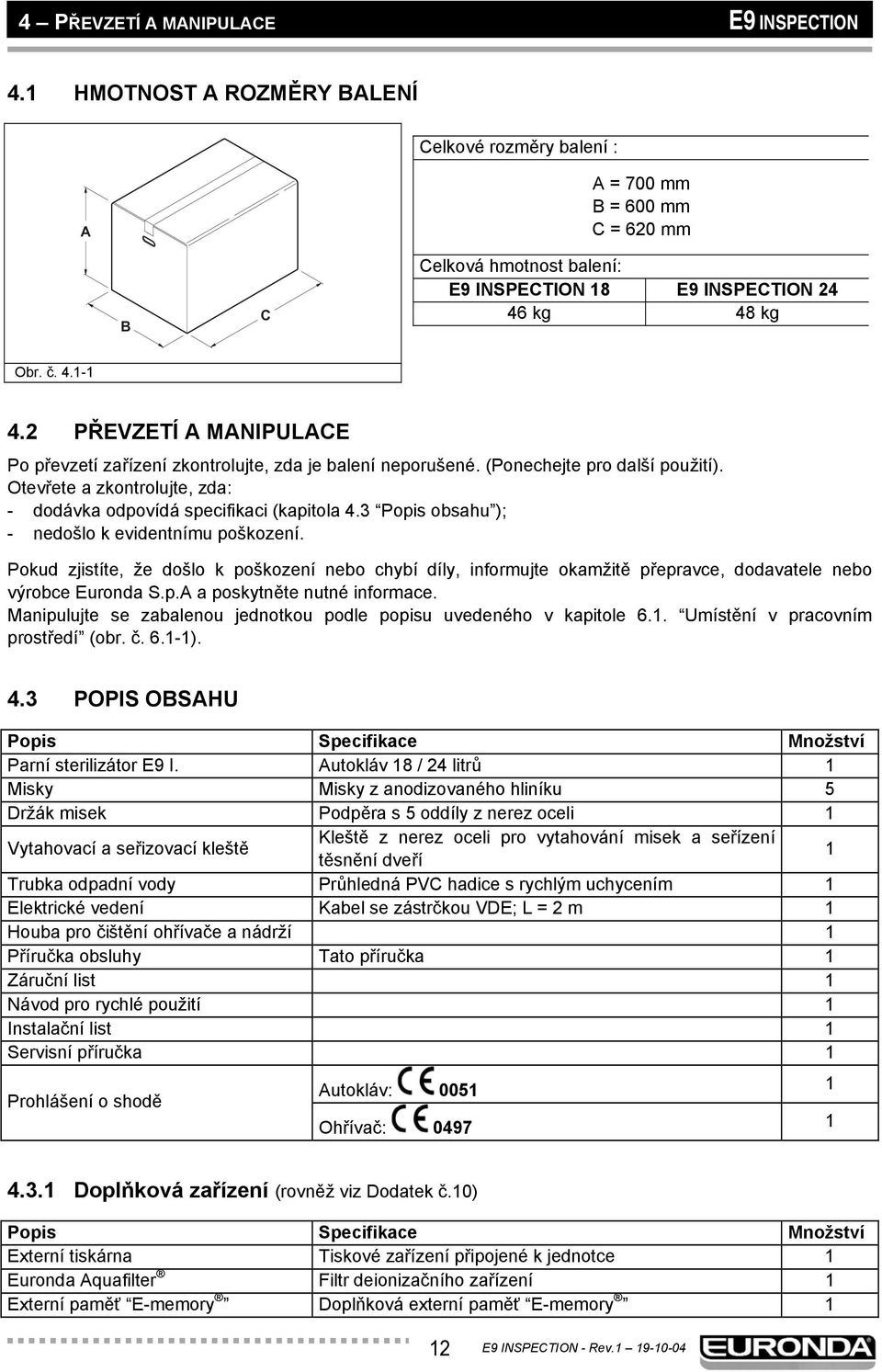 2 PŘEVZETÍ A MANIPULACE Po převzetí zařízení zkontrolujte, zda je balení neporušené. (Ponechejte pro další použití). Otevřete a zkontrolujte, zda: - dodávka odpovídá specifikaci (kapitola 4.